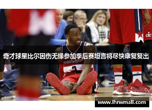奇才球星比尔因伤无缘参加季后赛坦言将尽快康复复出
