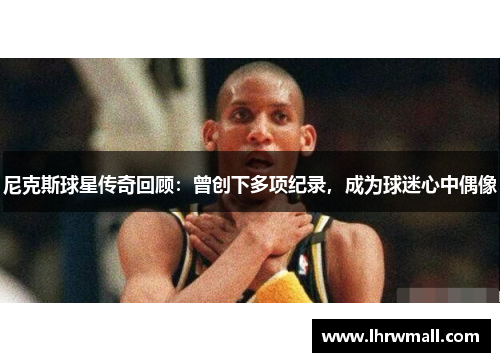 尼克斯球星传奇回顾：曾创下多项纪录，成为球迷心中偶像