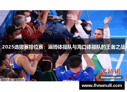 2025选拔赛排位赛：淄博体操队与海口体操队的王者之战