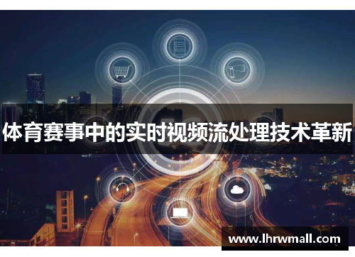 体育赛事中的实时视频流处理技术革新
