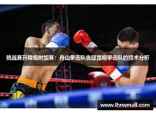 挑战赛升降级附加赛：舟山拳击队告捷昆明拳击队的技术分析