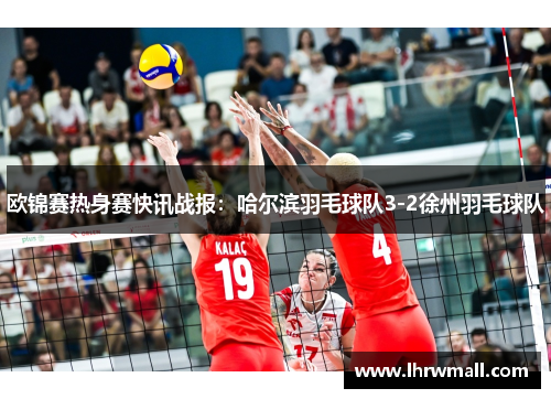 欧锦赛热身赛快讯战报：哈尔滨羽毛球队3-2徐州羽毛球队