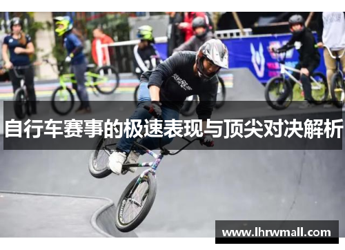 自行车赛事的极速表现与顶尖对决解析