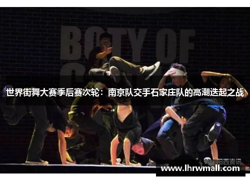 世界街舞大赛季后赛次轮：南京队交手石家庄队的高潮迭起之战