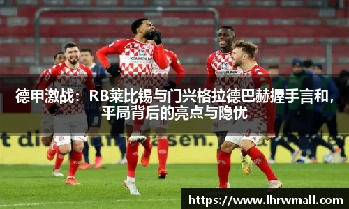 德甲激战：RB莱比锡与门兴格拉德巴赫握手言和，平局背后的亮点与隐忧