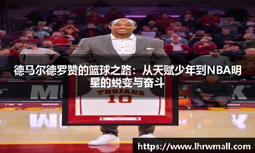 德马尔德罗赞的篮球之路：从天赋少年到NBA明星的蜕变与奋斗