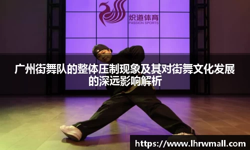 广州街舞队的整体压制现象及其对街舞文化发展的深远影响解析