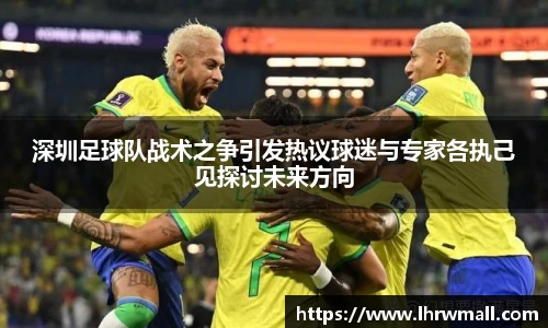 深圳足球队战术之争引发热议球迷与专家各执己见探讨未来方向
